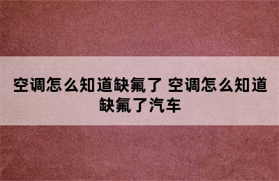 空调怎么知道缺氟了 空调怎么知道缺氟了汽车